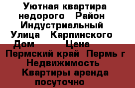 Уютная квартира недорого › Район ­ Индустриальный › Улица ­ Карпинского › Дом ­ 101 › Цена ­ 900 - Пермский край, Пермь г. Недвижимость » Квартиры аренда посуточно   